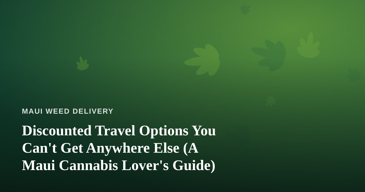 Discounted Travel Options You Can’t Get Anywhere Else (A Maui Cannabis Lover’s Guide)