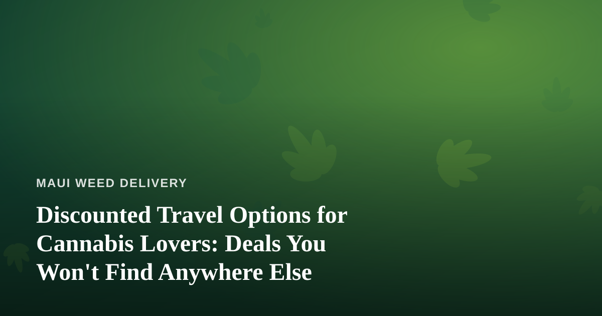Discounted Travel Options for Cannabis Lovers: Deals You Won’t Find Anywhere Else