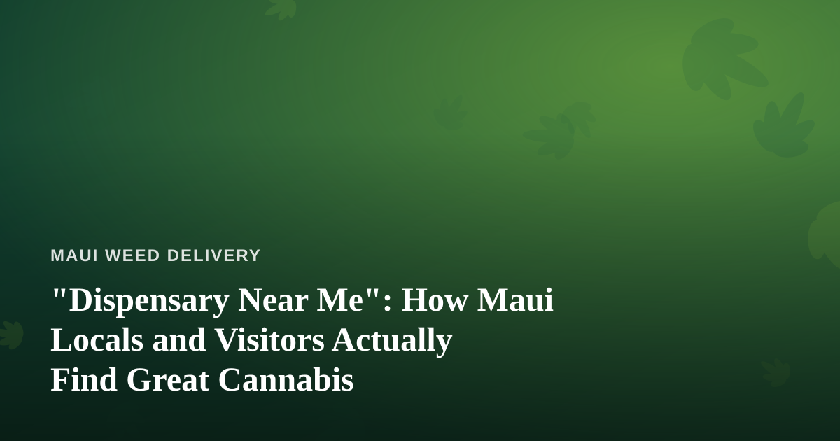 “Dispensary Near Me”: How Maui Locals and Visitors Actually Find Great Cannabis