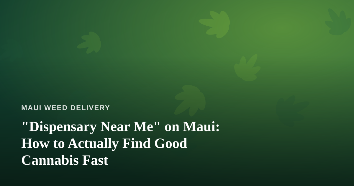 “Dispensary Near Me” on Maui: How to Actually Find Good Cannabis Fast