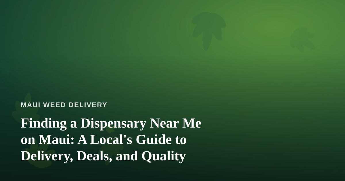 Finding a Dispensary Near Me on Maui: A Local’s Guide to Delivery, Deals, and Quality