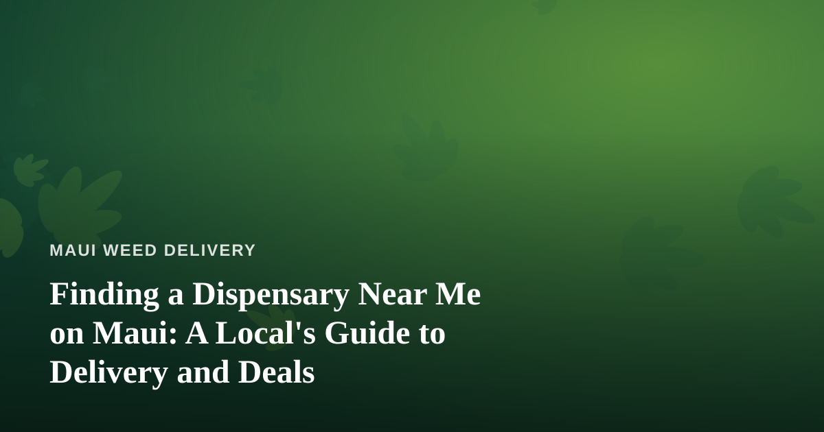 Finding a Dispensary Near Me on Maui: A Local’s Guide to Delivery and Deals