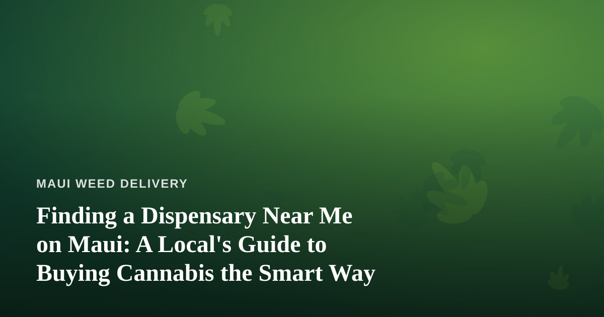 Finding a Dispensary Near Me on Maui: A Local’s Guide to Buying Cannabis the Smart Way