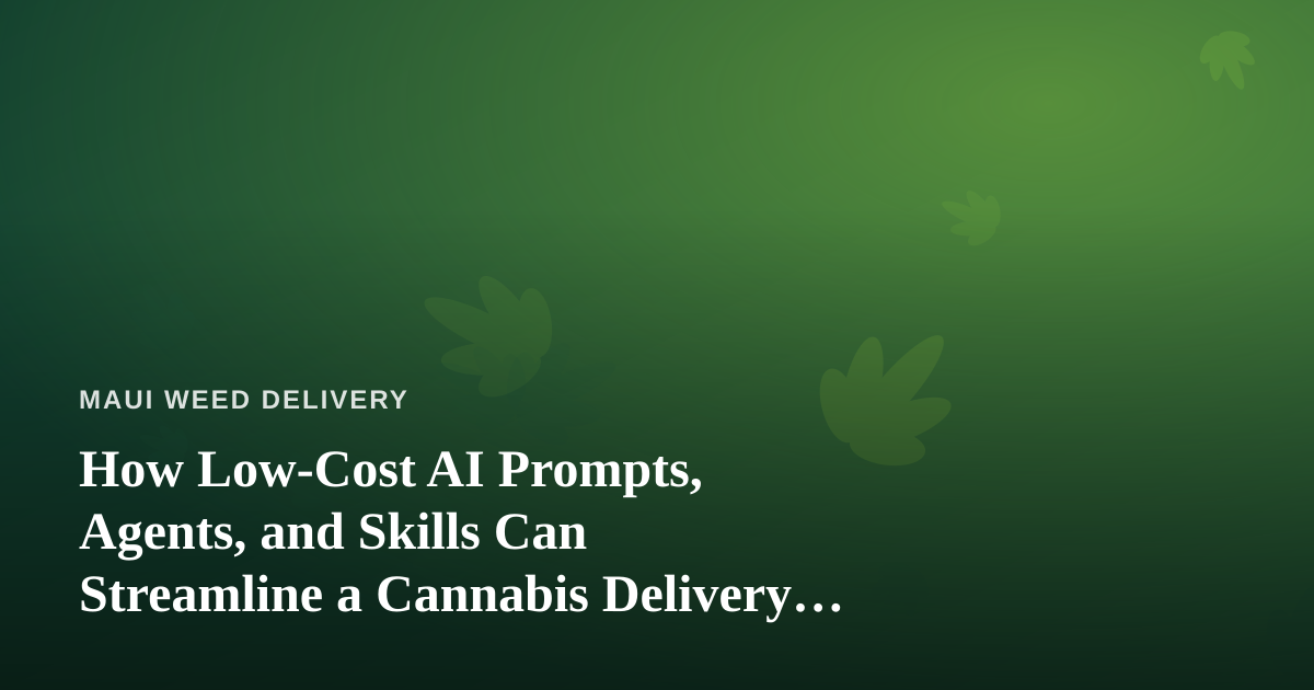 How Low-Cost AI Prompts, Agents, and Skills Can Streamline a Cannabis Delivery Business