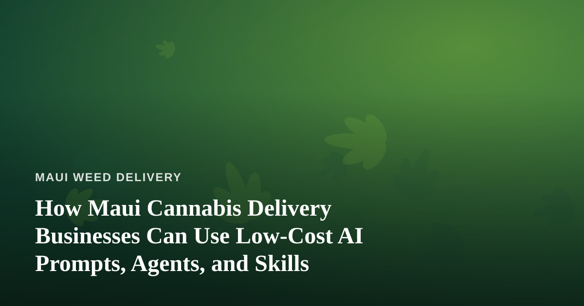 How Maui Cannabis Delivery Businesses Can Use Low-Cost AI Prompts, Agents, and Skills