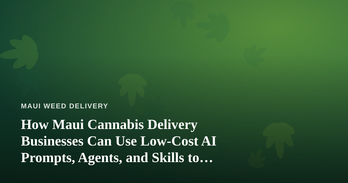 How Maui Cannabis Delivery Businesses Can Use Low-Cost AI Prompts, Agents, and Skills to Grow
