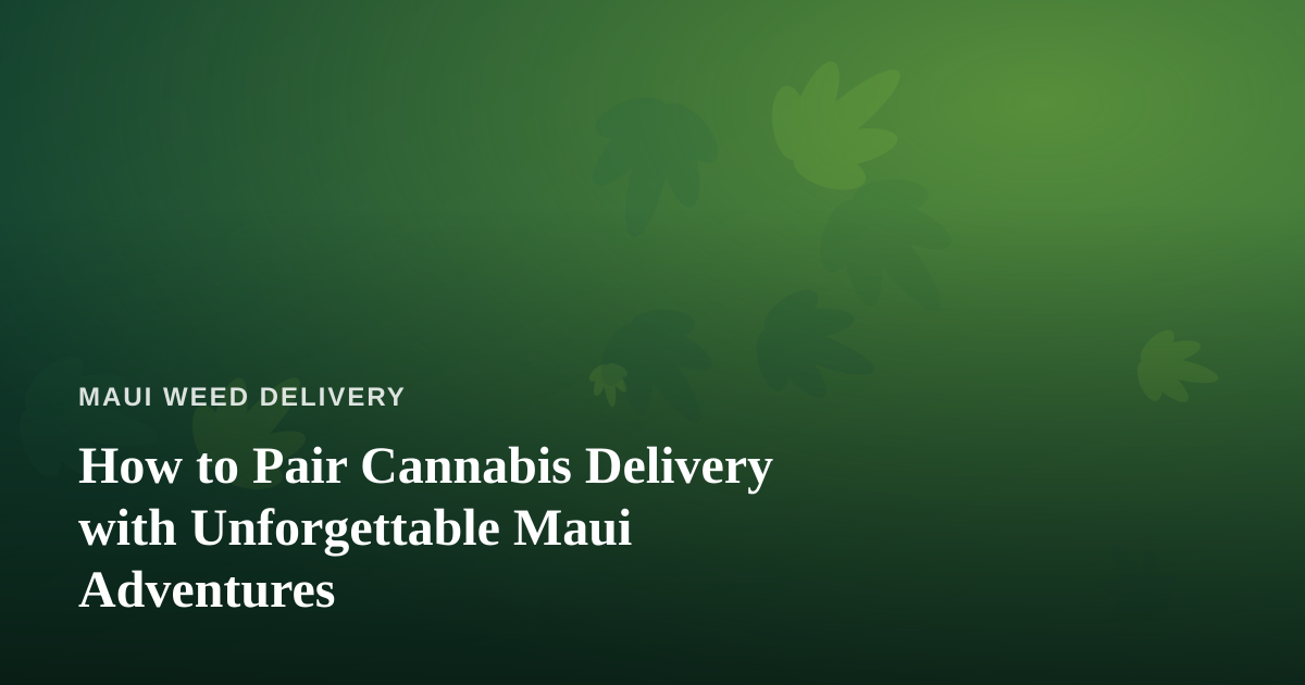 How to Pair Cannabis Delivery with Unforgettable Maui Adventures