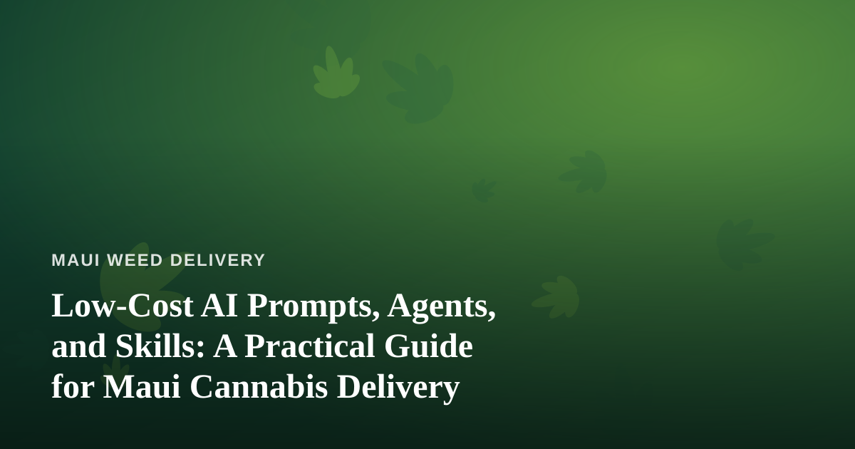 Low-Cost AI Prompts, Agents, and Skills: A Practical Guide for Maui Cannabis Delivery