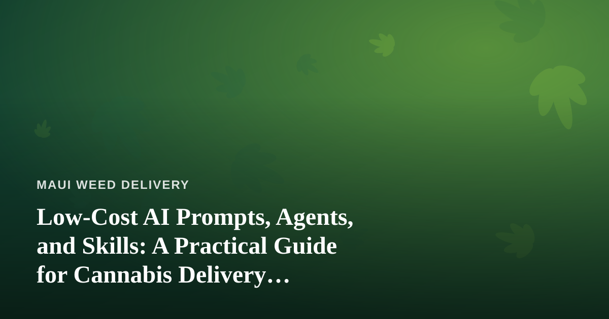 Low-Cost AI Prompts, Agents, and Skills: A Practical Guide for Cannabis Delivery Businesses