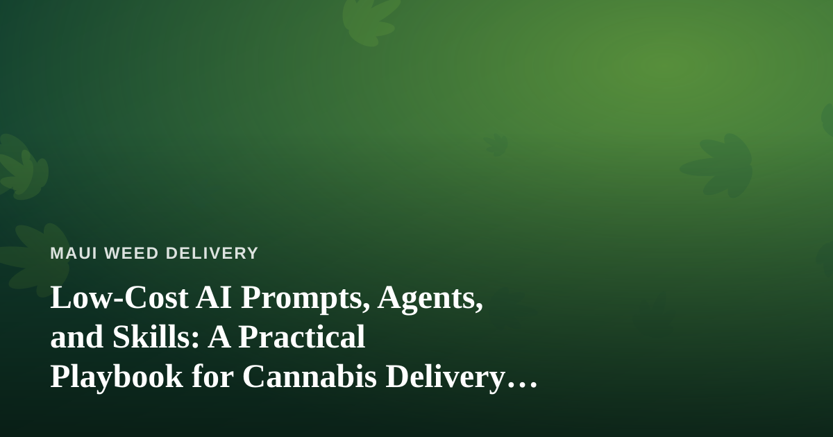 Low-Cost AI Prompts, Agents, and Skills: A Practical Playbook for Cannabis Delivery Businesses