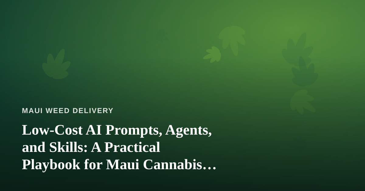 Low-Cost AI Prompts, Agents, and Skills: A Practical Playbook for Maui Cannabis Delivery