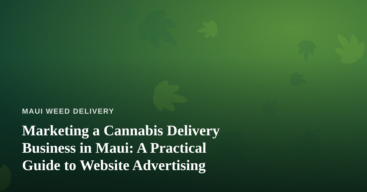 Marketing a Cannabis Delivery Business in Maui: A Practical Guide to Website Advertising
