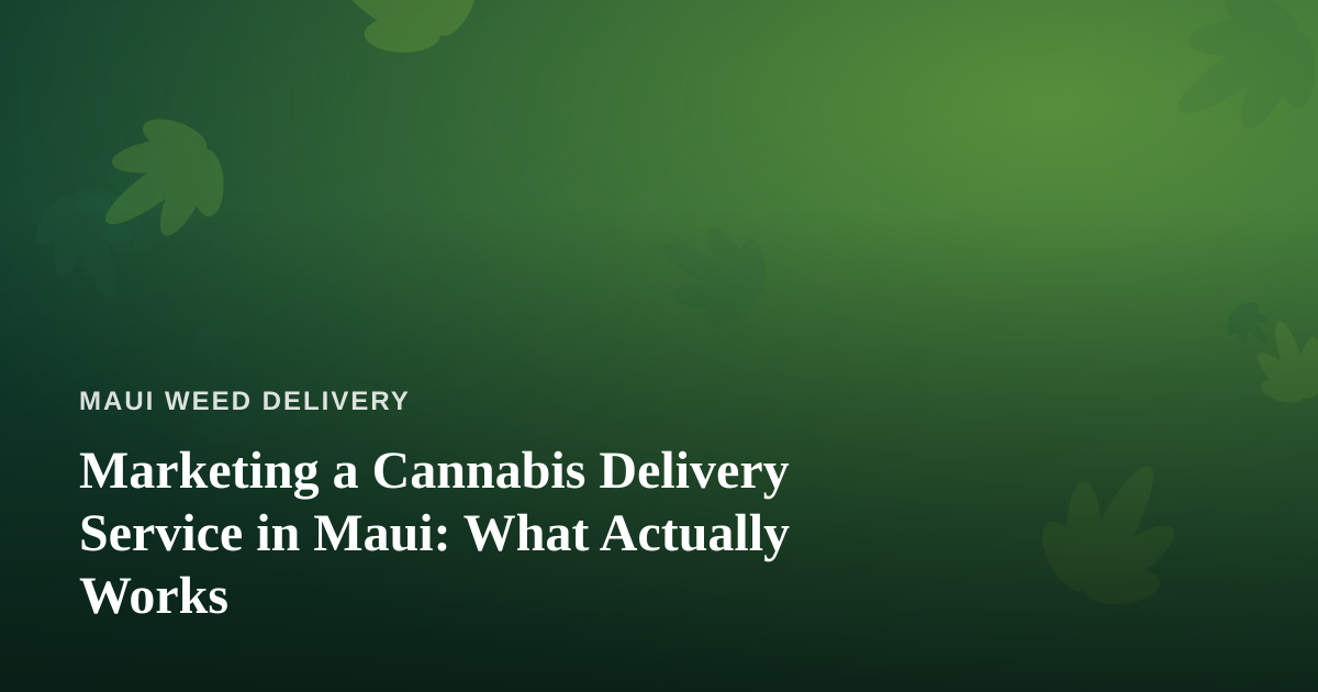 Marketing a Cannabis Delivery Service in Maui: What Actually Works