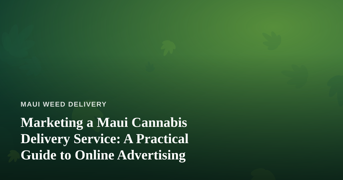 Marketing a Maui Cannabis Delivery Service: A Practical Guide to Online Advertising