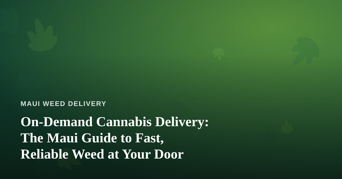 On-Demand Cannabis Delivery: The Maui Guide to Fast, Reliable Weed at Your Door