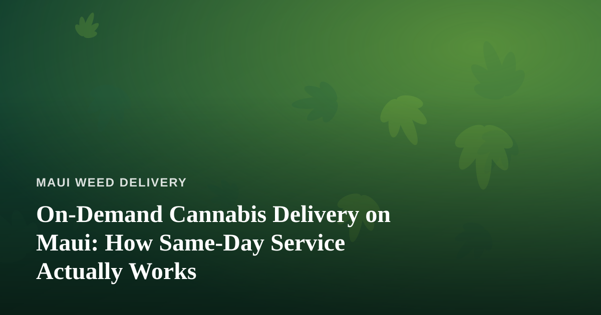 On-Demand Cannabis Delivery on Maui: How Same-Day Service Actually Works