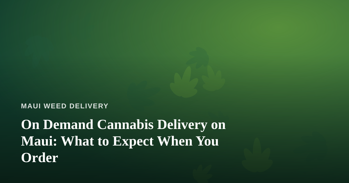 On Demand Cannabis Delivery on Maui: What to Expect When You Order