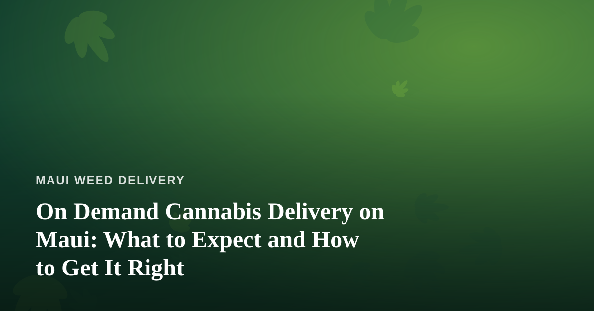 On Demand Cannabis Delivery on Maui: What to Expect and How to Get It Right