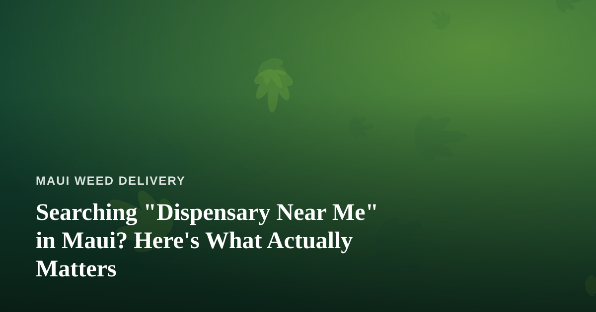 Searching “Dispensary Near Me” in Maui? Here’s What Actually Matters