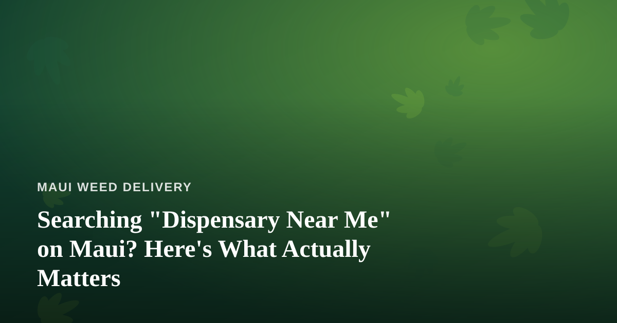 Searching “Dispensary Near Me” on Maui? Here’s What Actually Matters