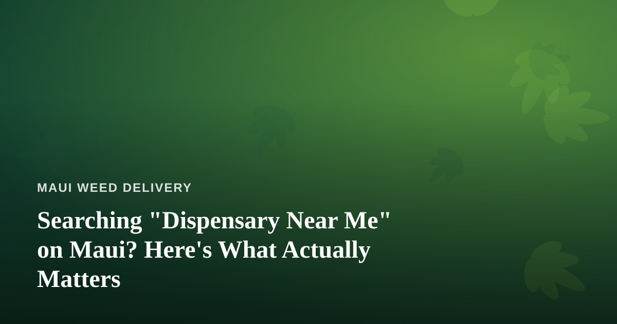 Searching “Dispensary Near Me” on Maui? Here’s What Actually Matters