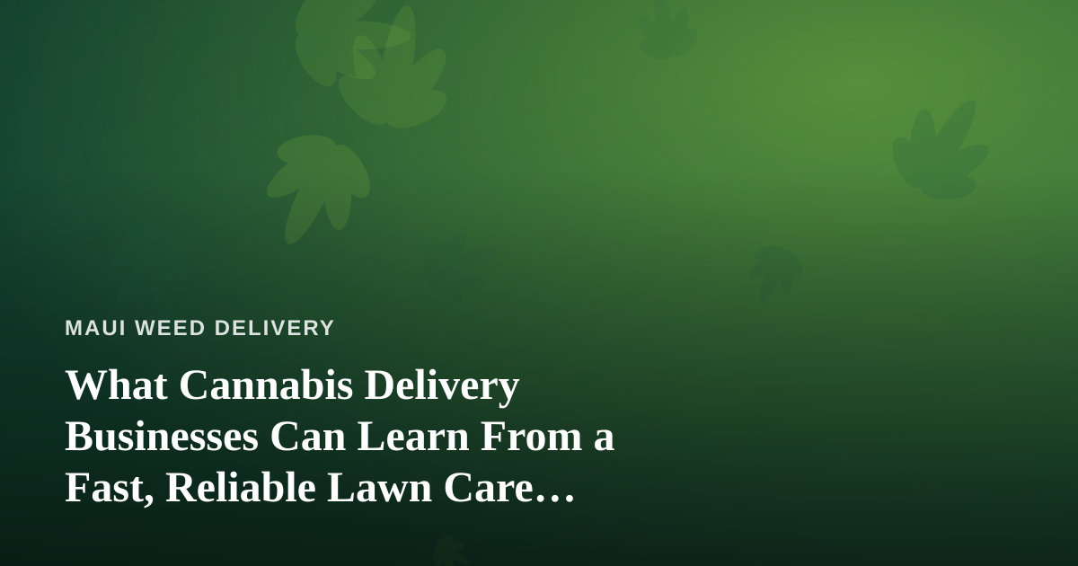 What Cannabis Delivery Businesses Can Learn From a Fast, Reliable Lawn Care Company