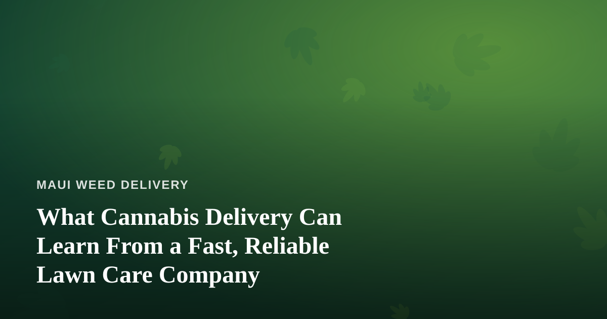 What Cannabis Delivery Can Learn From a Fast, Reliable Lawn Care Company