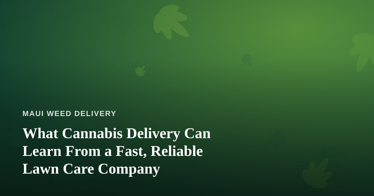 What Cannabis Delivery Can Learn From a Fast, Reliable Lawn Care Company