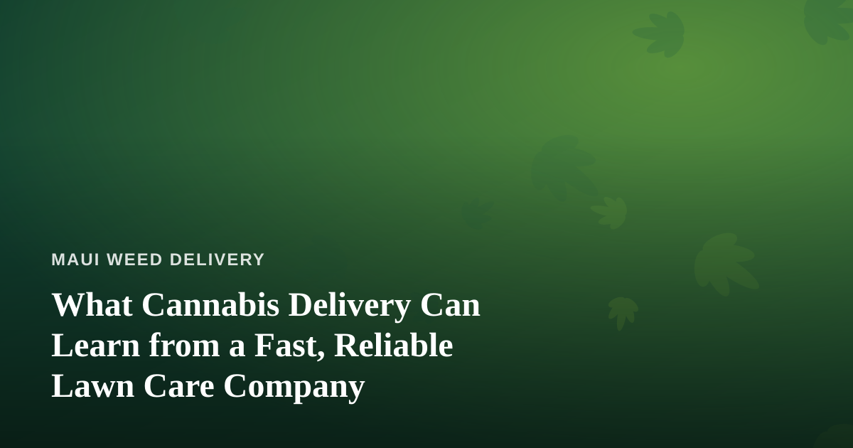 What Cannabis Delivery Can Learn from a Fast, Reliable Lawn Care Company