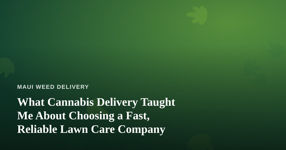 What Cannabis Delivery Taught Me About Choosing a Fast, Reliable Lawn Care Company
