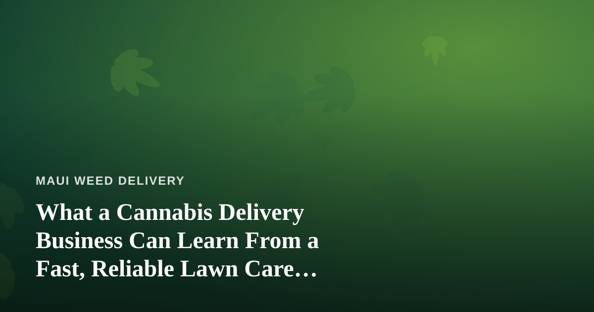 What a Cannabis Delivery Business Can Learn From a Fast, Reliable Lawn Care Company