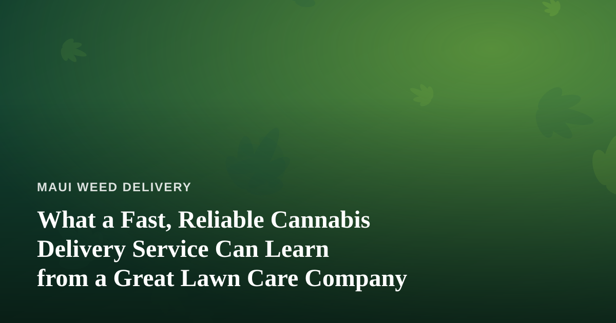 What a Fast, Reliable Cannabis Delivery Service Can Learn from a Great Lawn Care Company