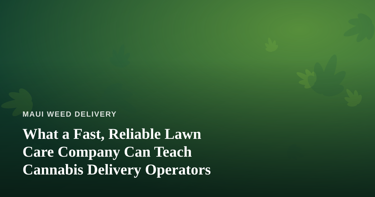 What a Fast, Reliable Lawn Care Company Can Teach Cannabis Delivery Operators