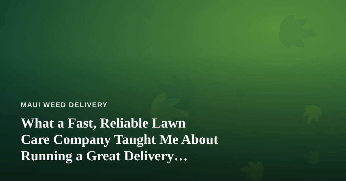 What a Fast, Reliable Lawn Care Company Taught Me About Running a Great Delivery Service