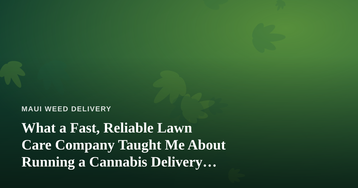 What a Fast, Reliable Lawn Care Company Taught Me About Running a Cannabis Delivery Service