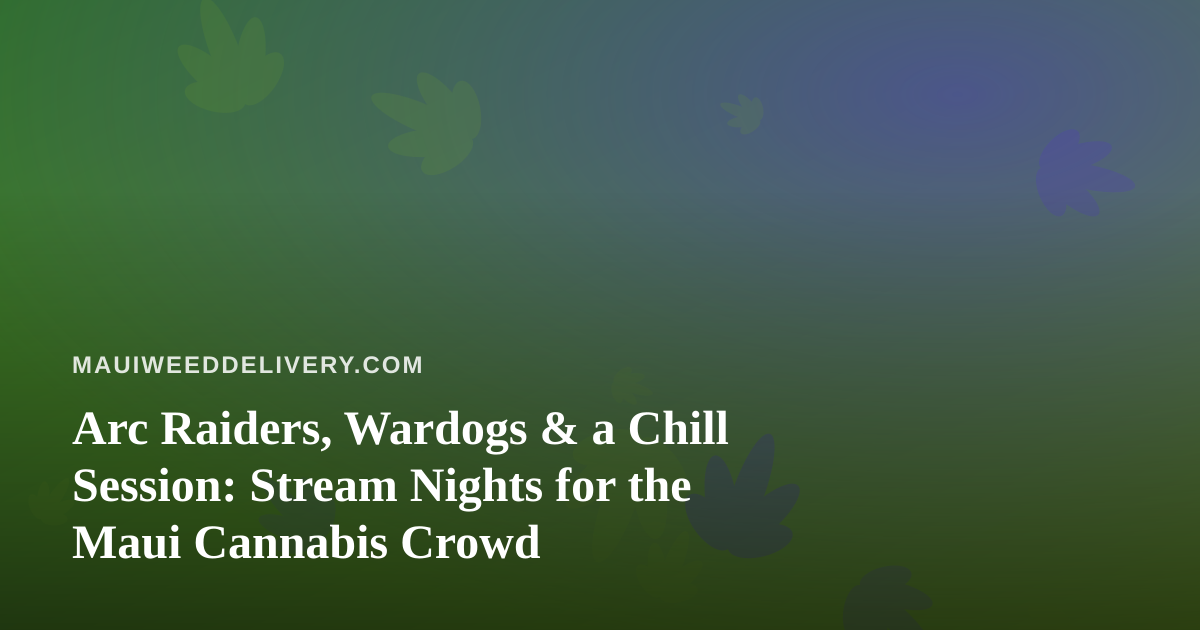 Arc Raiders, Wardogs & a Chill Session: Stream Nights for the Maui Cannabis Crowd