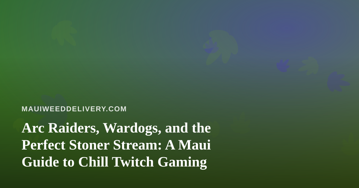 Arc Raiders, Wardogs, and the Perfect Stoner Stream: A Maui Guide to Chill Twitch Gaming