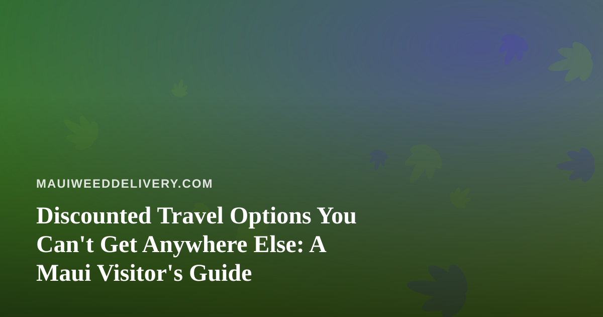 Discounted Travel Options You Can’t Get Anywhere Else: A Maui Visitor’s Guide