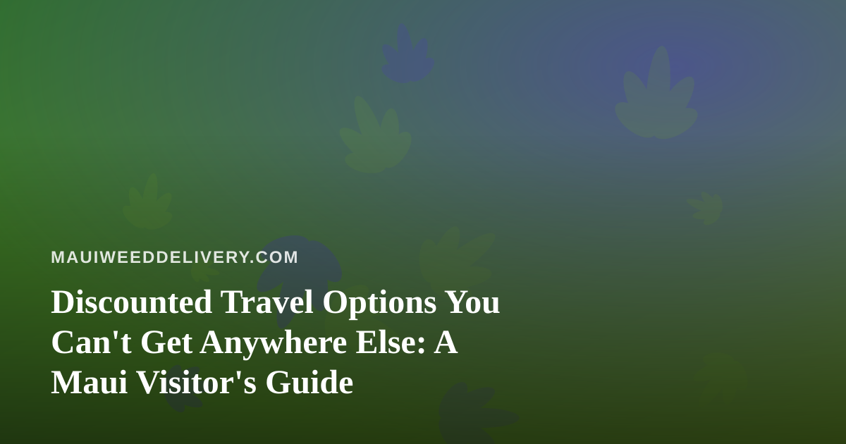 Discounted Travel Options You Can’t Get Anywhere Else: A Maui Visitor’s Guide