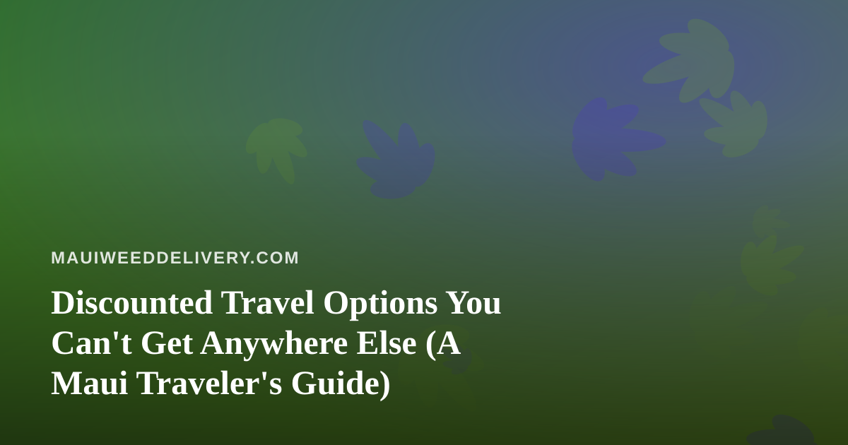 Discounted Travel Options You Can’t Get Anywhere Else (A Maui Traveler’s Guide)