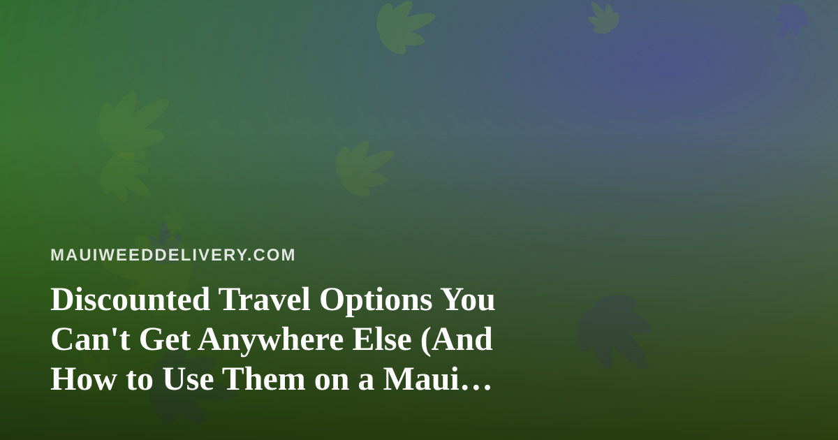 Discounted Travel Options You Can’t Get Anywhere Else (And How to Use Them on a Maui Trip)