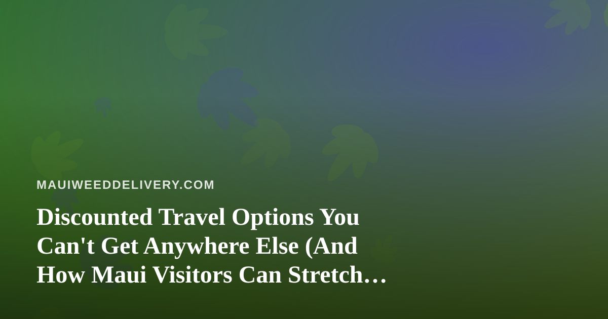 Discounted Travel Options You Can’t Get Anywhere Else (And How Maui Visitors Can Stretch Every Dollar)