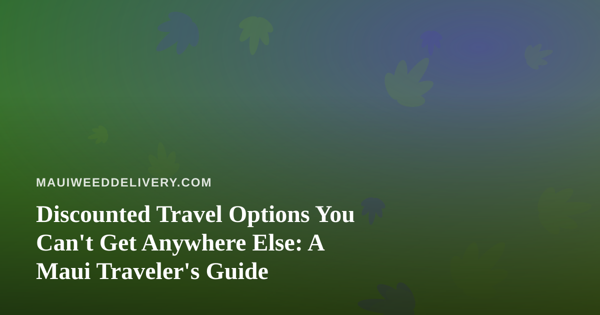 Discounted Travel Options You Can’t Get Anywhere Else: A Maui Traveler’s Guide