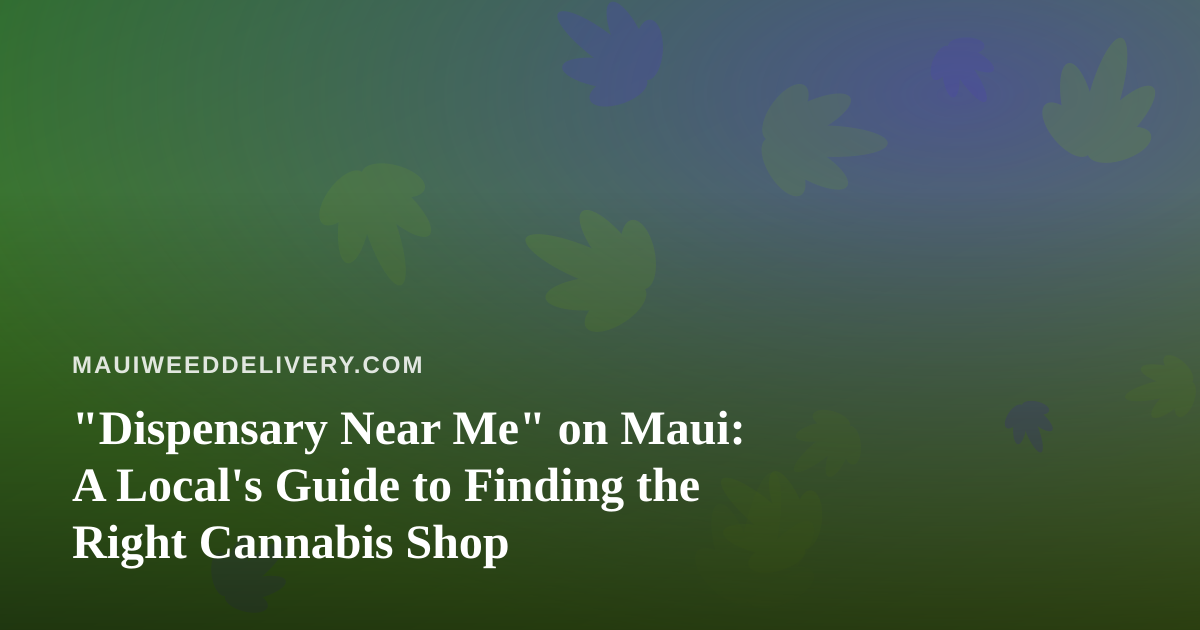 “Dispensary Near Me” on Maui: A Local’s Guide to Finding the Right Cannabis Shop