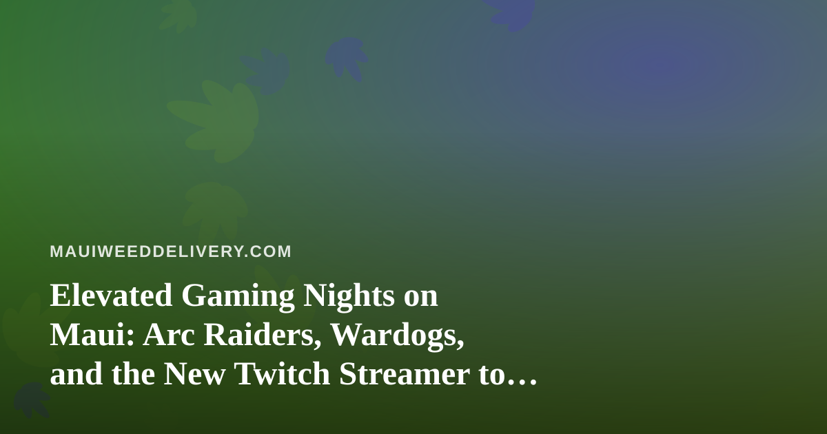 Elevated Gaming Nights on Maui: Arc Raiders, Wardogs, and the New Twitch Streamer to Watch