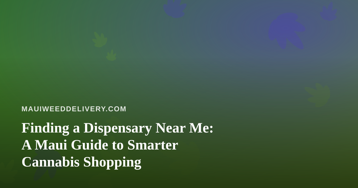Finding a Dispensary Near Me: A Maui Guide to Smarter Cannabis Shopping