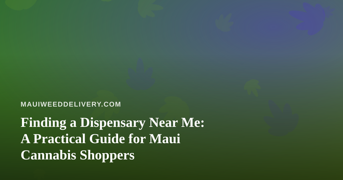Finding a Dispensary Near Me: A Practical Guide for Maui Cannabis Shoppers