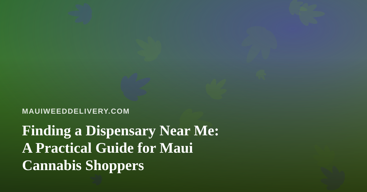 Finding a Dispensary Near Me: A Practical Guide for Maui Cannabis Shoppers