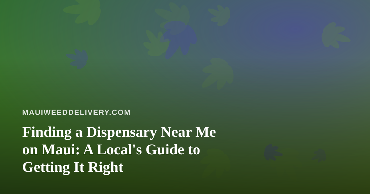 Finding a Dispensary Near Me on Maui: A Local’s Guide to Getting It Right