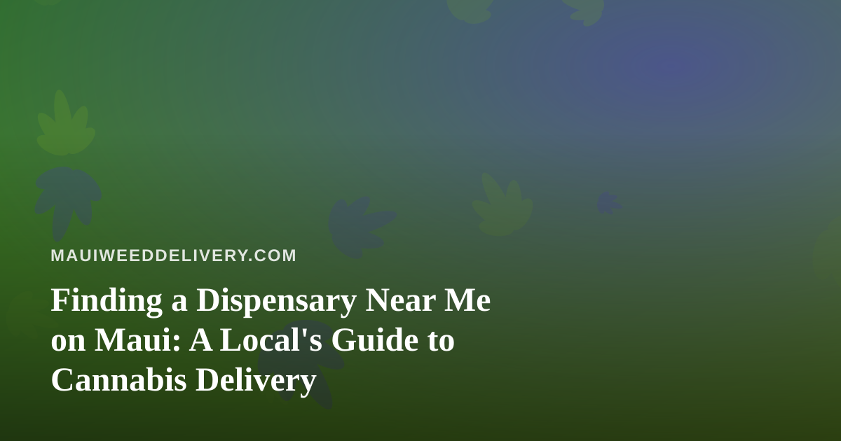 Finding a Dispensary Near Me on Maui: A Local’s Guide to Cannabis Delivery